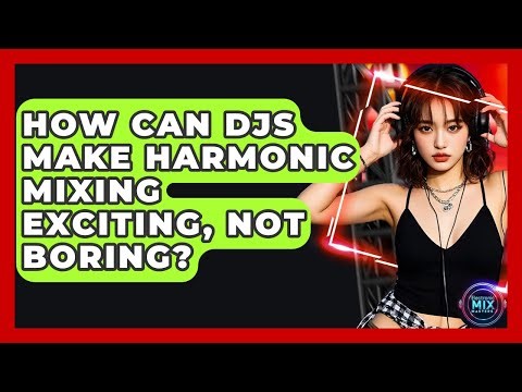 How Can DJs Make Harmonic Mixing Exciting, Not Boring? - Electronic Mix Masters