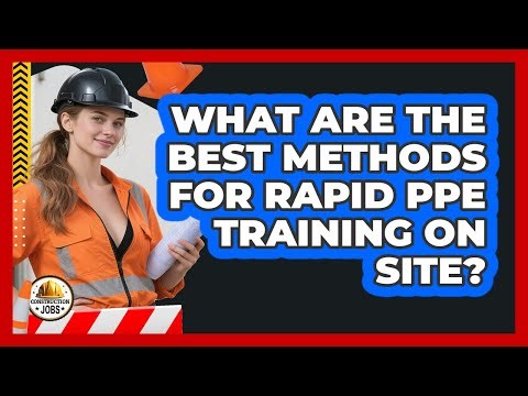 What Are The Best Methods For Rapid PPE Training On Site? - Construction Jobs