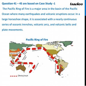 Ques 41 (Case Based) - The Pacific Ring of Fire is a major area in bas