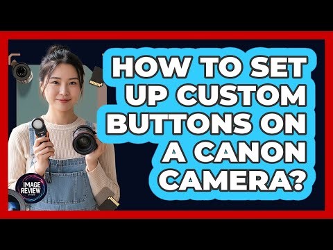 How To Set Up Custom Buttons On A Canon Camera?