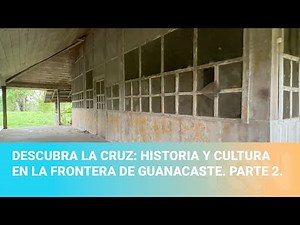 Descubra La Cruz: historia y cultura en la frontera de Guanacaste. Parte 2.