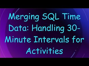 Merging SQL Time Data: Handling 30-Minute Intervals for Activities