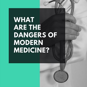 The Dangers of Modern Medicine