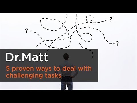 5 proven ways to deal with challenging tasks - Dr. Matt