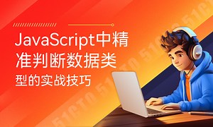 JavaScript中精准判断数据类型的实战技巧-51CTO学堂