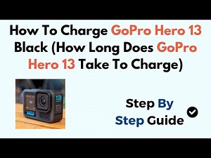 How To Charge GoPro Hero 13 Black (How Long Does GoPro Hero 13 Take To Charge)