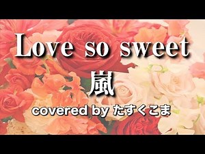 【歌ってみた】Love so sweet - 嵐 うた：たすくこま