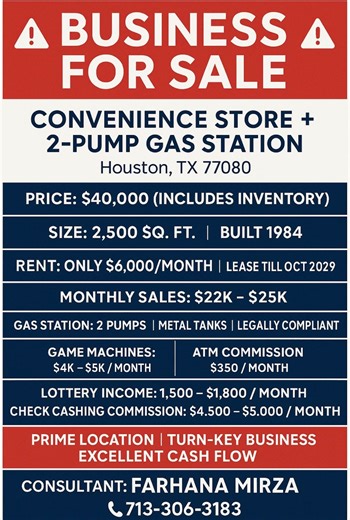🚨 Business for Sale – Convenience Store 2-Pump Gas Station | Houston, TX 77080 🚨 💰 Price: $40,000 (Includes Inventory) 🏢 Size: 2,500 sq. ft. | Built 1984 📍 Rent: Only $6,000/month | Lease till Oct 2029 📈 Monthly Sales: $22K – $25K ⛽ Gas Station: 2 Pumps | Metal Tanks | Legally Compliant 🎮 Game Machines: $4K – $5K / month 🏦 ATM Commission: $350 / month 🎟 Lottery Income: $1,500 – $1,800 / month 💵 Check Cashing Commission: $4,500 – $5,000 / month ✅ Prime Location | Turn-Key Business | Exc