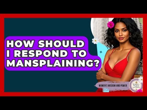 How Should I Respond To Mansplaining? - Womens Wisdom and Power