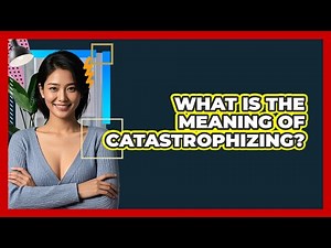 What Is The Meaning Of Catastrophizing?