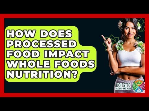 How Does Processed Food Impact Whole Foods Nutrition? - Holistic Balance And Bliss