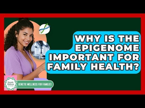Why Is The Epigenome Important For Family Health? - Genetic Wellness for Families