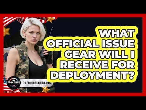 What Official Issue Gear Will I Receive For Deployment?