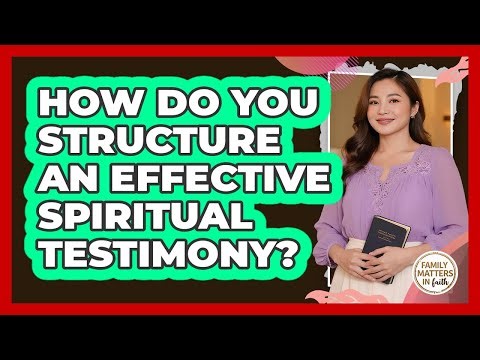 How Do You Structure An Effective Spiritual Testimony?