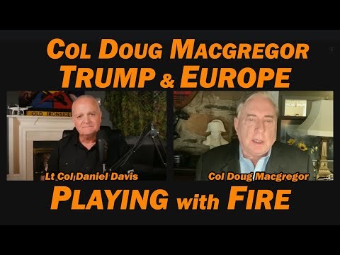 Col Douglas Macgregor: Trump & Europe Playing with Fire