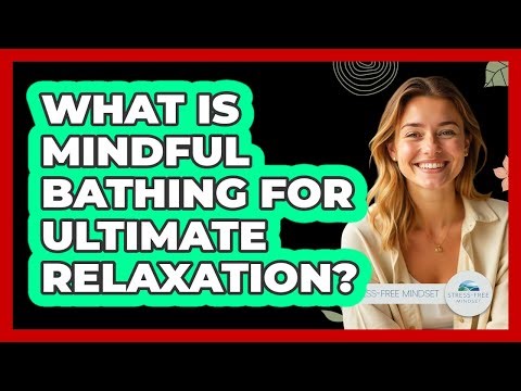 What Is Mindful Bathing For Ultimate Relaxation? - Stress Free Mindset