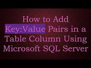 How to Add Key:Value Pairs in a Table Column Using Microsoft SQL Server