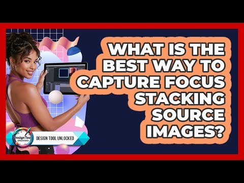 What Is The Best Way To Capture Focus Stacking Source Images? - Design Tool Unlocked