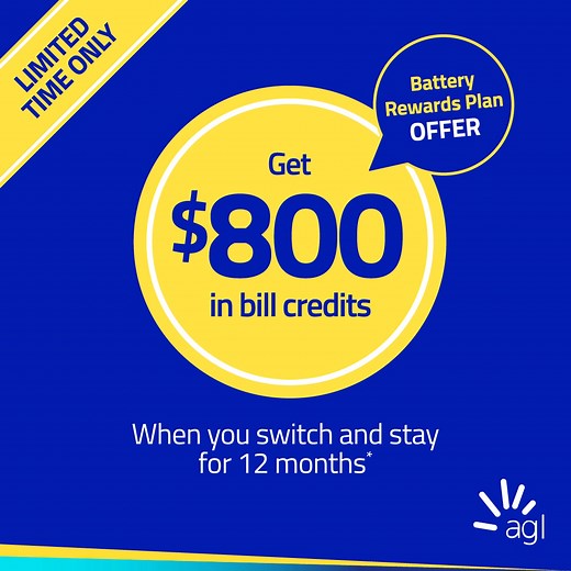 Got a home battery? Let it work harder for you! With AGL’s Battery Rewards Plan, you’ll get rewarded when you share excess energy from your solar battery. When you sign up and stay for 12 months, you’ll unlock up to $800 in electricity bill credits. Join today and make the most of your solar battery.* *$800 (GST incl.) bill credit offer available for residential customers only in VIC, NSW, QLD, and SA where AGL operates. You must stay with AGL at the same address for 12 months after starting the