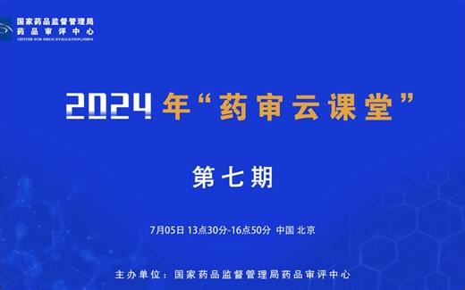 国家药品监督管理局药品审评中心-2024年第七期“药审云课堂”