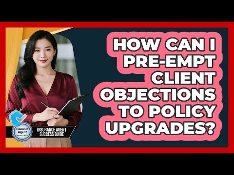 How Can I Pre-Empt Client Objections To Policy Upgrades?