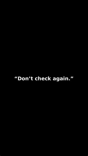 You checked under the bed once.Don’t check again.