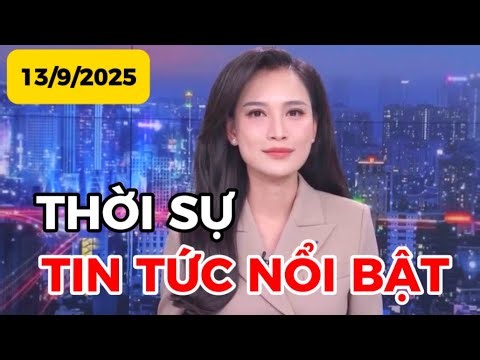 THỜI SỰ TIN TỨC NỔI BẬT | 13-9-2025