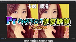 【千条剪辑教程】050用MORPHCUT修复视频跳帧（云开沧海）pr教程 ​