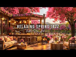 Good Mood with Relaxing Spring Jazz Music 🌸 Cozy Coffee Shop Ambience & Smooth Piano Jazz Music