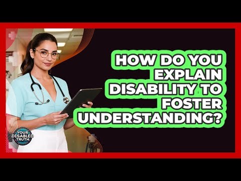 How Do You Explain Disability To Foster Understanding?