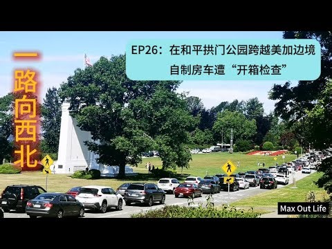 【一路向西北 EP26】在和平拱门公园跨越美加边境，自制房车遭“开箱检查”