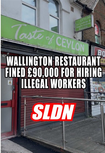 This Wallington Sri Lankan restaurant is facing a £90,000 fine and the revocation of its alcohol licence after Immigration Enforcement found four-out-of-five people working in it were being employed illegally. The Home Office says enforcement officers entered Taste of Ceylon in June 2025, when they found 80 per cent of the staff had no right to work in the UK, as they were on a visitation visa, immigration bail, or had no right to remain in the country whatsoever. Following the visit, a fine of 