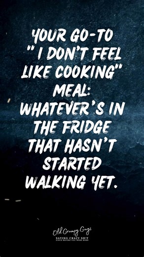 Your go-to " I don't feel like cooking" meal: Whatever’s in the fridge that hasn’t started walking yet. | Old Grumpy Guys | Facebook