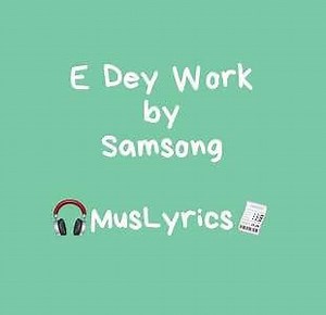 E Dey Work - by Samsong (Church Boy) - Music Lyrics