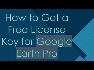 How to Get a Free License Key for Google Earth Pro