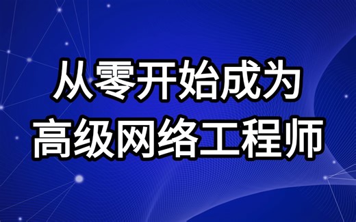 从零开始成为高级网络工程师，入门到进阶必学教程，全程干货，无废话！通俗易懂，学完即可就业！