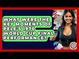 What Were The Key Moments Of Pele's 1970 World Cup Final Performance? - Epic Sports Tales