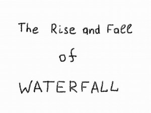 The Rise and Fall of Waterfall