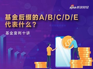 视频|基金套利十讲之二：基金后缀的A/B/C/D/E代表什么？