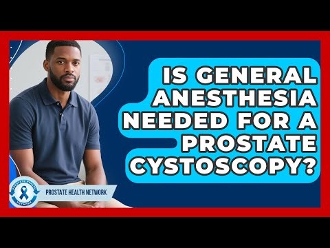 Is General Anesthesia Needed For A Prostate Cystoscopy? - Prostate Health Network