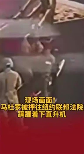 现场画面！马杜罗被押往纽约联邦法院 蹒跚着下直升机