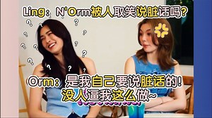 Ling：N'Orm被人取笑说脏话吗？Orm：是我自己要说脏话的！没人逼我这么做~