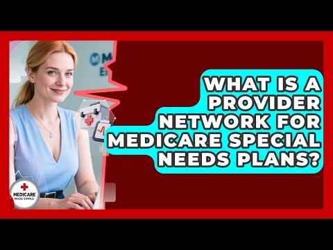 What Is A Provider Network For Medicare Special Needs Plans? - Medicare Made Simple Guide