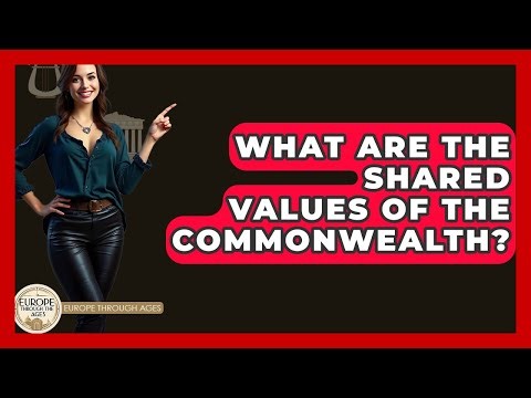 What Are The Shared Values Of The Commonwealth? - Europe Through the Ages
