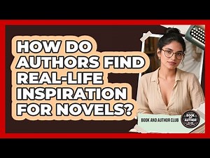 How Do Authors Find Real-life Inspiration For Novels? - Book and Author Club