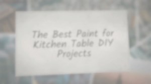 The Best Paint for Kitchen Table DIY Projects