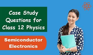 Case Study Questions for Class 12 Physics Chapter 14 Semiconductor Electronics - Gurukul of Excellence
