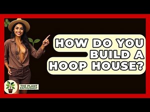How Do You Build A Hoop House? - The Plant Enthusiast