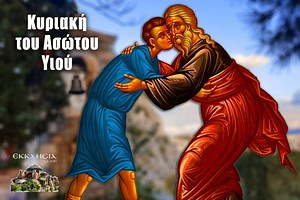 Κυριακή του Ασώτου: Ανάλυση της παραβολής - ΕΚΚΛΗΣΙΑ ONLINE