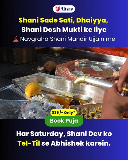 Start your Weekly Tel Abhishek at just ₹39. Shani’s blessings come not from one-time rituals, but from consistent devotion. With Utsav App, your Tel-Til Abhishek is performed every Saturday, in your name & gotra, at Ujjain’s Oldest Navagraha Shani Temple. ✅ Relief from Shani Dosh, Sade Sati, Dhan & Career blocks 📹 Vedic Puja by authorized Panditji Video proof every week. Utsav - India's most Loved Puja App ❤️ | Utsav App : India’s most Loved Puja Booking App